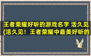 王者荣耀好听的游戏名字 活久见(活久见！王者荣耀中最美好听的游戏名字推荐)